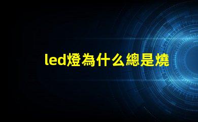 led燈為什么總是燒燈珠 led燈怎么測量好壞